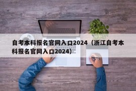 自考本科报名官网入口2024（浙江自考本科报名官网入口2024）