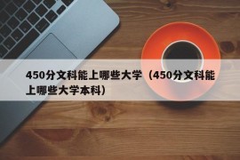 450分文科能上哪些大学（450分文科能上哪些大学本科）