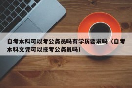 自考本科可以考公务员吗有学历要求吗（自考本科文凭可以报考公务员吗）