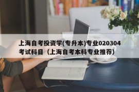 上海自考投资学(专升本)专业020304考试科目（上海自考本科专业推荐）