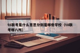 t8联考是什么意思分别是哪些学校（t8联考哪八所）