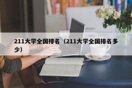 211大学全国排名（211大学全国排名多少）