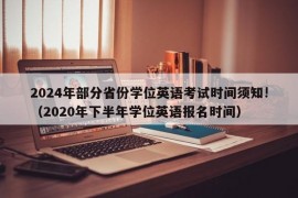 2024年部分省份学位英语考试时间须知!（2020年下半年学位英语报名时间）