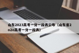 山东2023高考一分一段表公布（山东省2o2o高考一分一段表）