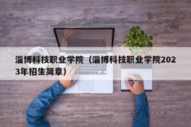 淄博科技职业学院（淄博科技职业学院2023年招生简章）