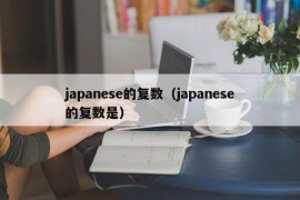 japanese的复数（japanese的复数是）