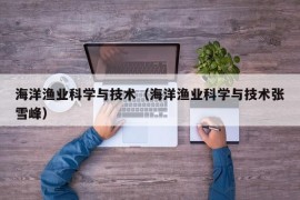 海洋渔业科学与技术（海洋渔业科学与技术张雪峰）