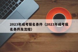 2023年成考报名条件（2023年成考报名条件及流程）