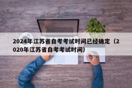 2024年江苏省自考考试时间已经确定（2020年江苏省自考考试时间）