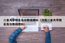 二本大学排名及分数线理科（河南二本大学排名及分数线理科）