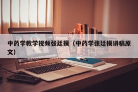 中药学教学视频张廷摸（中药学张廷模讲稿原文）