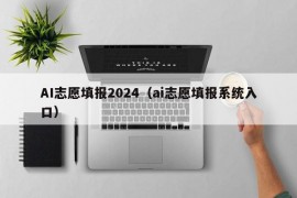 AI志愿填报2024（ai志愿填报系统入口）