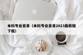 本科专业目录（本科专业目录2023最新版下载）