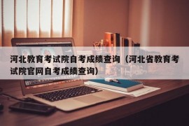 河北教育考试院自考成绩查询（河北省教育考试院官网自考成绩查询）