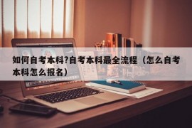 如何自考本科?自考本科最全流程（怎么自考本科怎么报名）