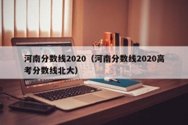 河南分数线2020（河南分数线2020高考分数线北大）