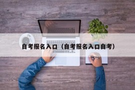 自考报名入口（自考报名入口自考）