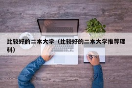 比较好的二本大学（比较好的二本大学推荐理科）