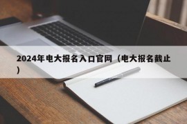 2024年电大报名入口官网（电大报名截止）