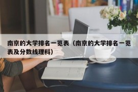 南京的大学排名一览表（南京的大学排名一览表及分数线理科）