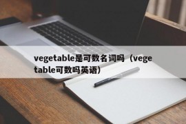 vegetable是可数名词吗（vegetable可数吗英语）