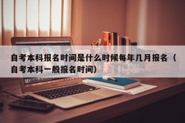 自考本科报名时间是什么时候每年几月报名（自考本科一般报名时间）