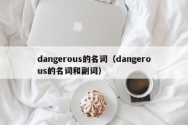 dangerous的名词（dangerous的名词和副词）