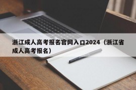 浙江成人高考报名官网入口2024（浙江省成人高考报名）