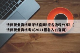 法律职业资格证考试官网!报名流程分享!（法律职业资格考试2021报名入口官网）