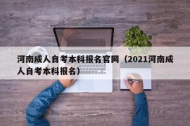 河南成人自考本科报名官网（2021河南成人自考本科报名）