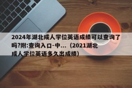 2024年湖北成人学位英语成绩可以查询了吗?附:查询入口-中...（2021湖北成人学位英语多久出成绩）