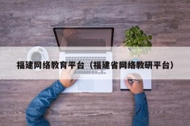 福建网络教育平台（福建省网络教研平台）