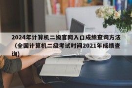 2024年计算机二级官网入口成绩查询方法（全国计算机二级考试时间2021年成绩查询）