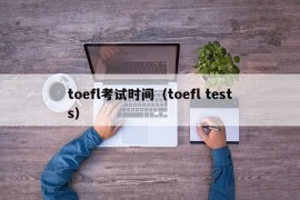 toefl考试时间（toefl tests）