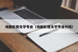 戏剧影视文学专业（戏剧影视文学专业代码）