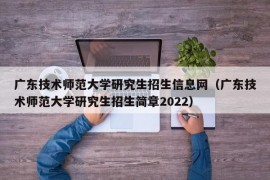 广东技术师范大学研究生招生信息网（广东技术师范大学研究生招生简章2022）