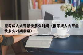 报考成人大专最快多久时间（报考成人大专最快多久时间拿证）