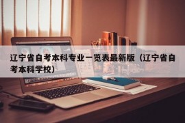 辽宁省自考本科专业一览表最新版（辽宁省自考本科学校）