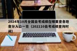 2024年10月全国自考成绩在哪里查各地查分入口一览（202110自考成绩查询时间）