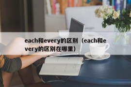 each和every的区别（each和every的区别在哪里）