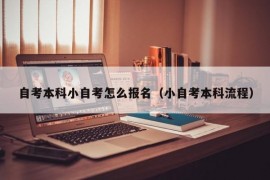 自考本科小自考怎么报名（小自考本科流程）