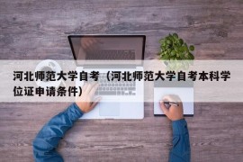 河北师范大学自考（河北师范大学自考本科学位证申请条件）