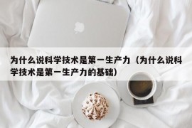 为什么说科学技术是第一生产力（为什么说科学技术是第一生产力的基础）