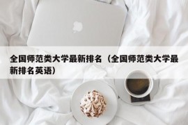 全国师范类大学最新排名（全国师范类大学最新排名英语）