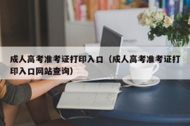 成人高考准考证打印入口（成人高考准考证打印入口网站查询）