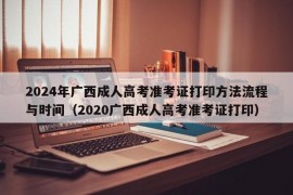 2024年广西成人高考准考证打印方法流程与时间（2020广西成人高考准考证打印）