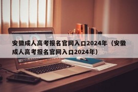安徽成人高考报名官网入口2024年（安徽成人高考报名官网入口2024年）