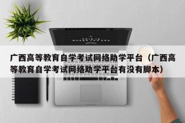 广西高等教育自学考试网络助学平台（广西高等教育自学考试网络助学平台有没有脚本）