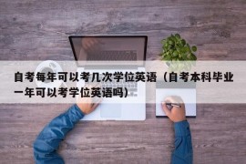 自考每年可以考几次学位英语（自考本科毕业一年可以考学位英语吗）