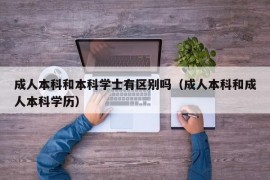 成人本科和本科学士有区别吗（成人本科和成人本科学历）